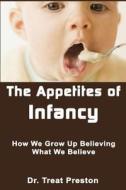 The Appetites of Infancy: How We Grow Up Believing What We Believe di Dr Treat Preston edito da Createspace