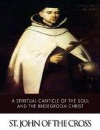 A Spiritual Canticle of the Soul and the Bridegroom Christ di St John of the Cross edito da Createspace
