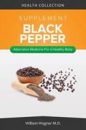 The Black Pepper Supplement: Alternative Medicine for a Healthy Body di William Wagner M. D. edito da Createspace