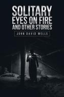 Solitary Eyes on Fire and Other Stories di John David Wells edito da iUniverse