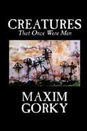 Creatures That Once Were Men by Maxim Gorky, Fiction, Christian di Maxim Gorky edito da Wildside Press