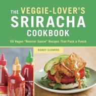 The Veggie-Lover's Sriracha Cookbook di Randy Clemens edito da Random House USA Inc