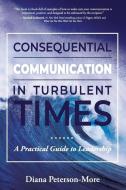 Consequential Communication in Turbulent Times: A Practical Guide to Leadership di Diana Peterson-More edito da BOOKBABY