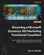 Becoming a Microsoft Dynamics 365 Marketing Functional Consultant: Learn to deliver enterprise marketing solutions and insights to exponentially grow di Malin Martnes edito da PACKT PUB