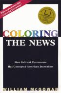 Coloring the News: How Political Correctness Has Corrupted American Journalism di William McGowan edito da ENCOUNTER BOOKS