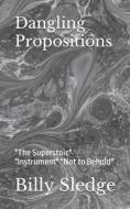 Dangling Propositions: The Superstoic Instrument Not to Behold di Billy Sledge edito da Createspace Independent Publishing Platform