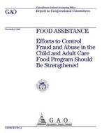 Food Assistance: Efforts to Control Fraud and Abuse in the Child and Adult Care Food Program Should Be Strengthened di United States General Acco Office (Gao) edito da Createspace Independent Publishing Platform