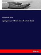 Apologetics; or, Christianity defensively stated di Alexander B. Bruce edito da hansebooks