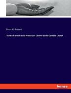 The Path which led a Protestant Lawyer to the Catholic Church di Peter H. Burnett edito da hansebooks