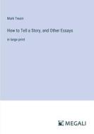 How to Tell a Story, and Other Essays di Mark Twain edito da Megali Verlag