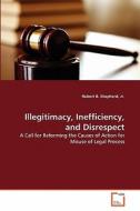 Illegitimacy, Inefficiency, and Disrespect di Jr. Robert B. Shepherd edito da VDM Verlag Dr. Müller e.K.