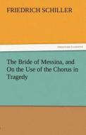 The Bride of Messina, and On the Use of the Chorus in Tragedy di Friedrich Schiller edito da TREDITION CLASSICS