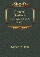 General History From B.c. 800 To A.d. 1876 di Samuel Willard edito da Book On Demand Ltd.