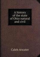 A History Of The State Of Ohio Natural And Civil di Caleb Atwater edito da Book On Demand Ltd.