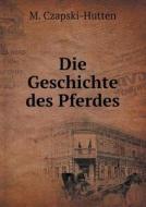 Die Geschichte Des Pferdes di M Czapski-Hutten edito da Book On Demand Ltd.