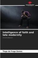 Intelligence of faith and late modernity di Tiago de Fraga Gomes edito da Our Knowledge Publishing
