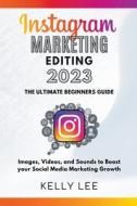 Instagram Marketing Editing 2023  the Ultimate Beginners Guide  Images, Videos, and Sounds to Boost your Social Media Marketing Growth di Kelly Lee edito da KELLY LEE