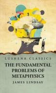 The Fundamental Problems Of Metaphysics di James Lindsay edito da LUSHENA BOOKS INC