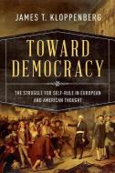 Toward Democracy di James T. (Charles Warren Professor of American History Kloppenberg edito da Oxford University Press Inc