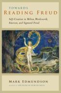 Towards Reading Freud - Self-Creation in Milton, Wordsworth, Emerson and Sigmund Freud di Mark Edmundson edito da University of Chicago Press