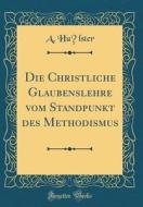 Die Christliche Glaubenslehre Vom Standpunkt Des Methodismus (Classic Reprint) di A. Hulster edito da Forgotten Books