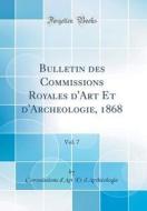 Bulletin Des Commissions Royales D'Art Et D'Archeologie, 1868, Vol. 7 (Classic Reprint) di Commissions D'Art Et D'Archeologie edito da Forgotten Books