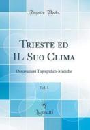 Trieste Ed Il Suo Clima, Vol. 1: Osservazioni Topografico-Mediche (Classic Reprint) di Luzzatti Luzzatti edito da Forgotten Books