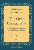 The Open Court, 1893, Vol. 7: A Weekly Journal, Devoted to the Religion of Science (Classic Reprint) di Paul Carus edito da Forgotten Books