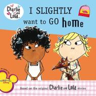 Charlie & Lola I Slightly Want to Go Home di Grosset &. Dunlap edito da GROSSET DUNLAP
