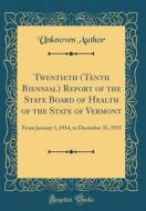 Twentieth (Tenth Biennial) Report of the State Board of Health of the State of Vermont: From January 1, 1914, to December 31, 1915 (Classic Reprint) di Unknown Author edito da Forgotten Books