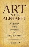 Art in the Alphabet: A History of the Evolution of Hand Lettering di Lewis F. Day edito da DOVER PUBN INC