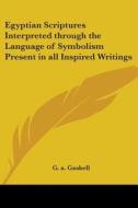 Egyptian Scriptures Interpreted Through The Language Of Symbolism Present In All Inspired Writings di G.A. Gaskell edito da Kessinger Publishing Co