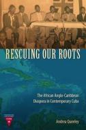 Rescuing Our Roots: The African Anglo-Caribbean Diaspora in Contemporary Cuba di Andrea J. Queeley edito da UNIV PR OF FLORIDA