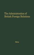 The Administration of British Foreign Relations di Donald Gordon Bishop, Unknown edito da Greenwood Press