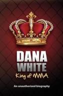 Dana White, King of Mma: Dana White an Unauthorized Biography di June M. White edito da Enterprises Unlimited