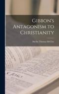 Gibbon's Antagonism to Christianity di Shelby Thomas McCloy edito da LIGHTNING SOURCE INC