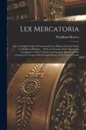 Lex Mercatoria: Or, a Complete Code of Commercial Law; Being a General Guide to All Men in Business ... With an Account of Our Mercant di Wyndham Beawes edito da LEGARE STREET PR