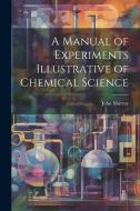 A Manual of Experiments Illustrative of Chemical Science di John Murray edito da LEGARE STREET PR