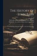 The History of John Barr: Containing Some Particulars Relative to the Early Part of His Life di John Barr edito da LEGARE STREET PR