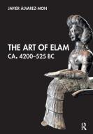 The Art Of Elam CA. 4200–525 BC di Javier Alvarez-Mon edito da Taylor & Francis Ltd