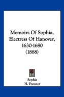 Memoirs of Sophia, Electress of Hanover, 1630-1680 (1888) di Sophia edito da Kessinger Publishing