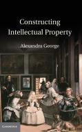 Constructing Intellectual Property di Alexandra George edito da Cambridge University Press
