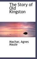 The Story Of Old Kingston di Machar Agnes Maule edito da Bibliolife