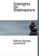 Sidelights On Shakespeare di Edwin Gordon Lawrence edito da Bibliolife