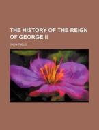The History of the Reign of George II di Oxon Pseud edito da Rarebooksclub.com