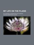 My Life On The Plains; Or, Personal Experiences With Indians di George Armstrong Custer edito da General Books Llc