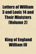 Letters Of William 3 And Louis 14 And Th di King Of England William III edito da General Books