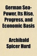 German Sea-power, Its Rise, Progress, An di Archibald Spicer Hurd edito da General Books