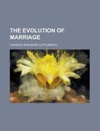 The Evolution Of Marriage di Charles Jean Marie Letourneau edito da General Books Llc