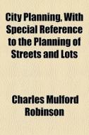 City Planning, With Special Reference To di Charles Mulford Robinson edito da General Books